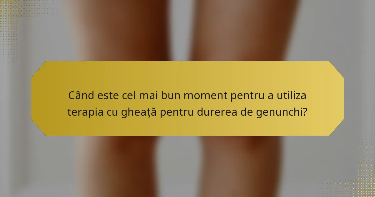 Când este cel mai bun moment pentru a utiliza terapia cu gheață pentru durerea de genunchi?