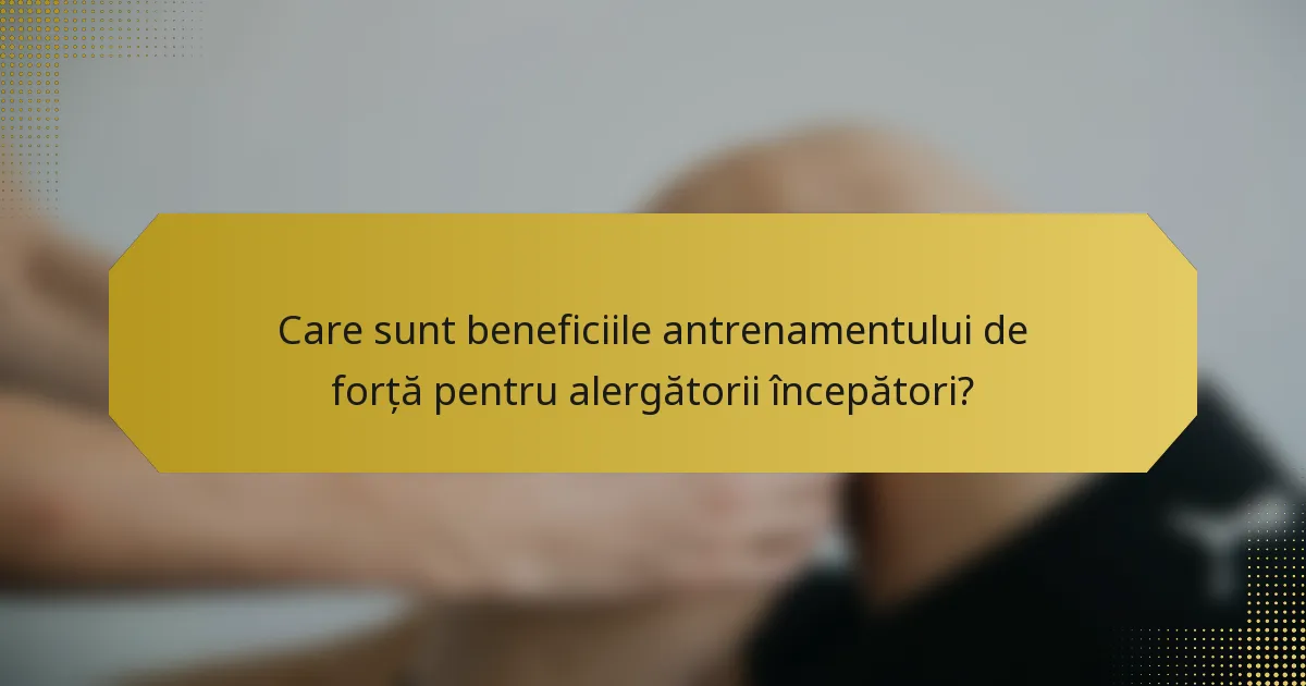 Care sunt beneficiile antrenamentului de forță pentru alergătorii începători?
