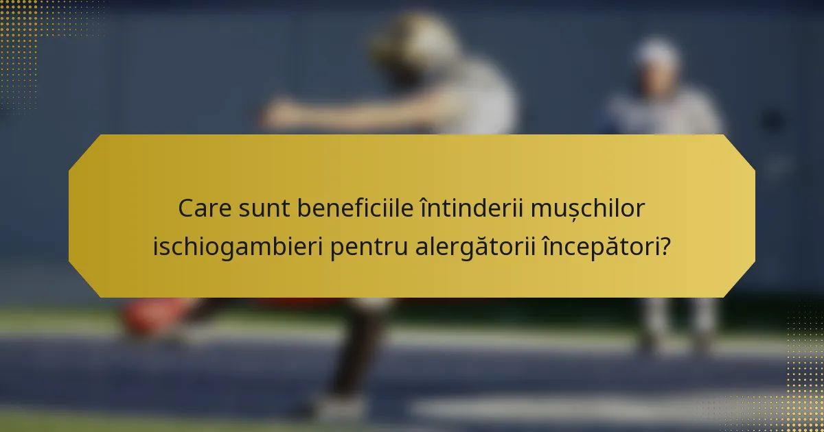 Care sunt beneficiile întinderii mușchilor ischiogambieri pentru alergătorii începători?