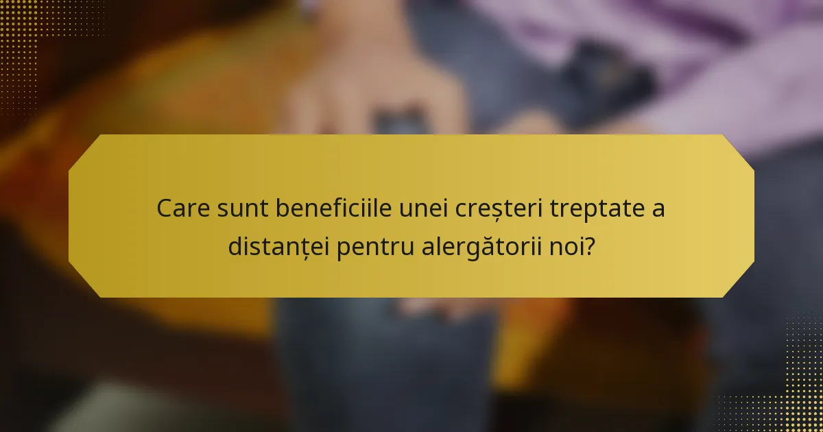 Care sunt beneficiile unei creșteri treptate a distanței pentru alergătorii noi?