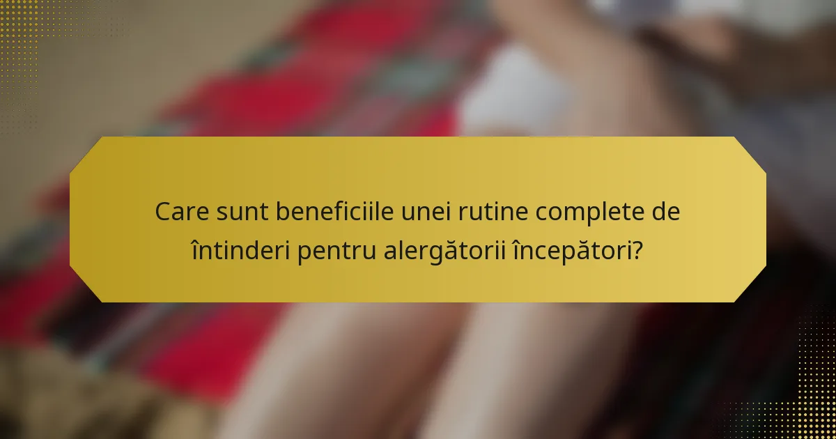 Care sunt beneficiile unei rutine complete de întinderi pentru alergătorii începători?