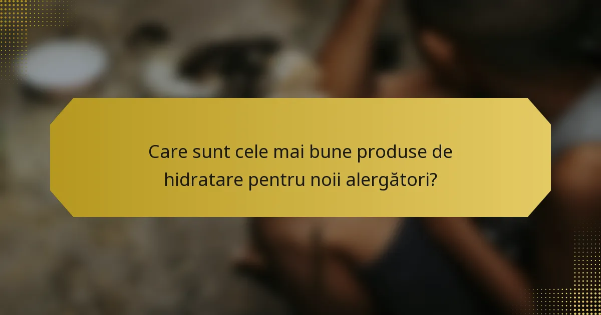 Care sunt cele mai bune produse de hidratare pentru noii alergători?