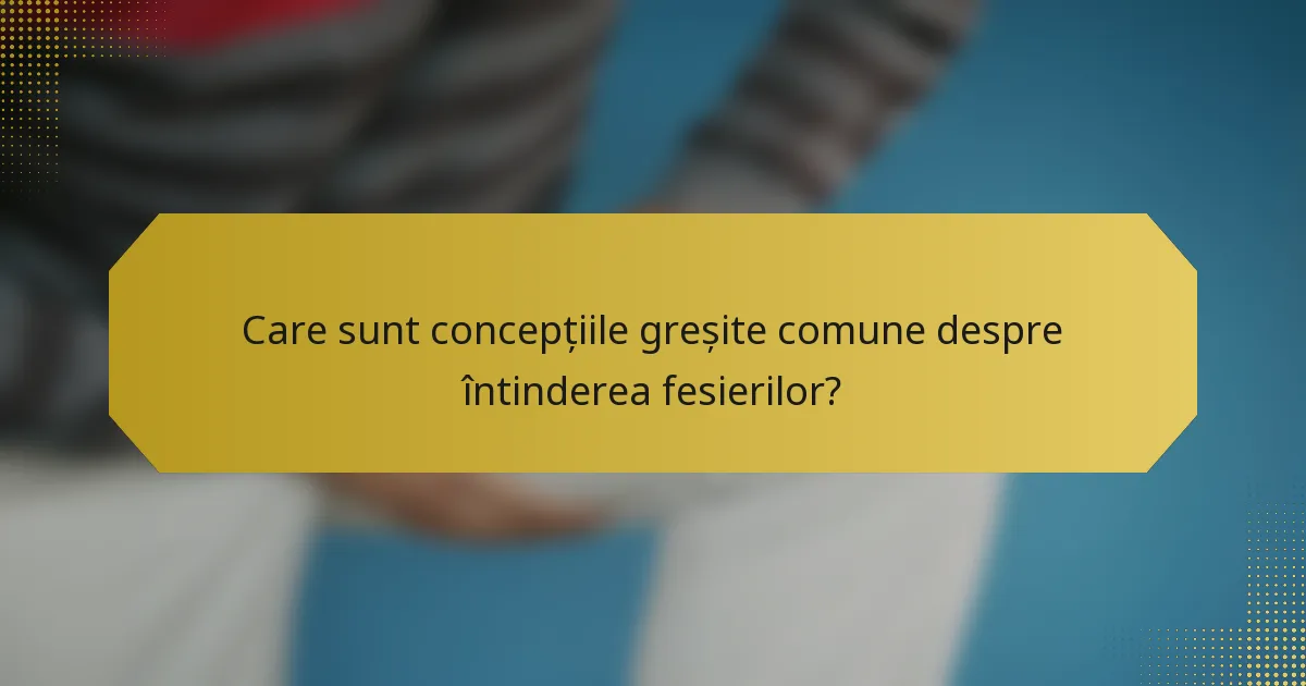 Care sunt concepțiile greșite comune despre întinderea fesierilor?