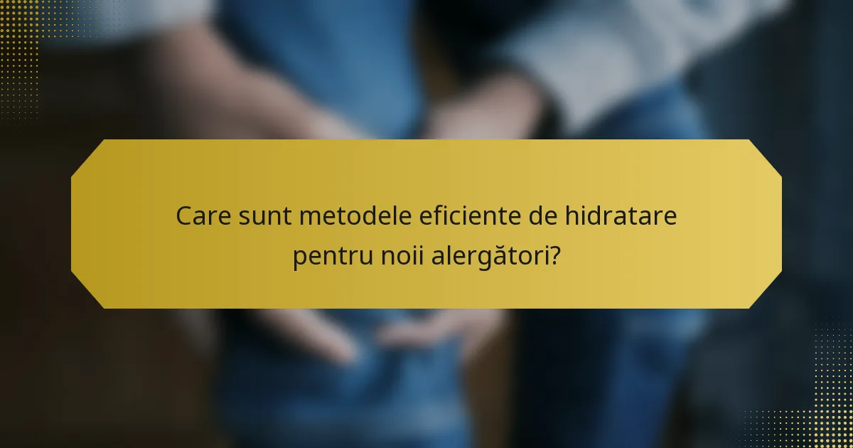 Care sunt metodele eficiente de hidratare pentru noii alergători?