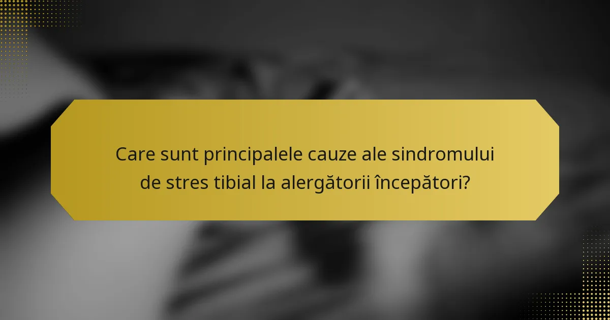 Care sunt principalele cauze ale sindromului de stres tibial la alergătorii începători?