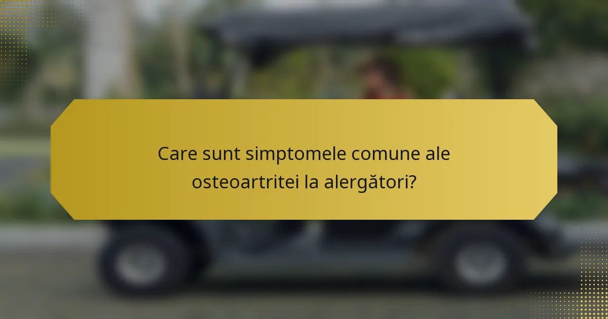 Care sunt simptomele comune ale osteoartritei la alergători?