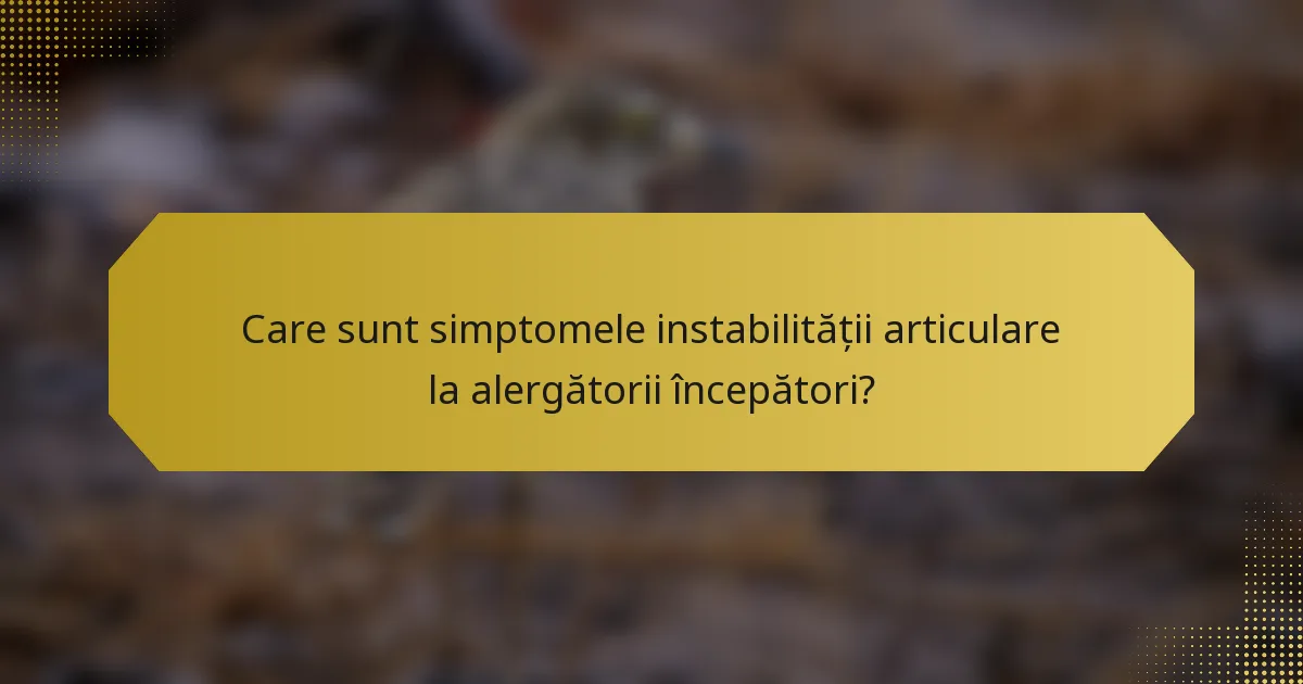 Care sunt simptomele instabilității articulare la alergătorii începători?