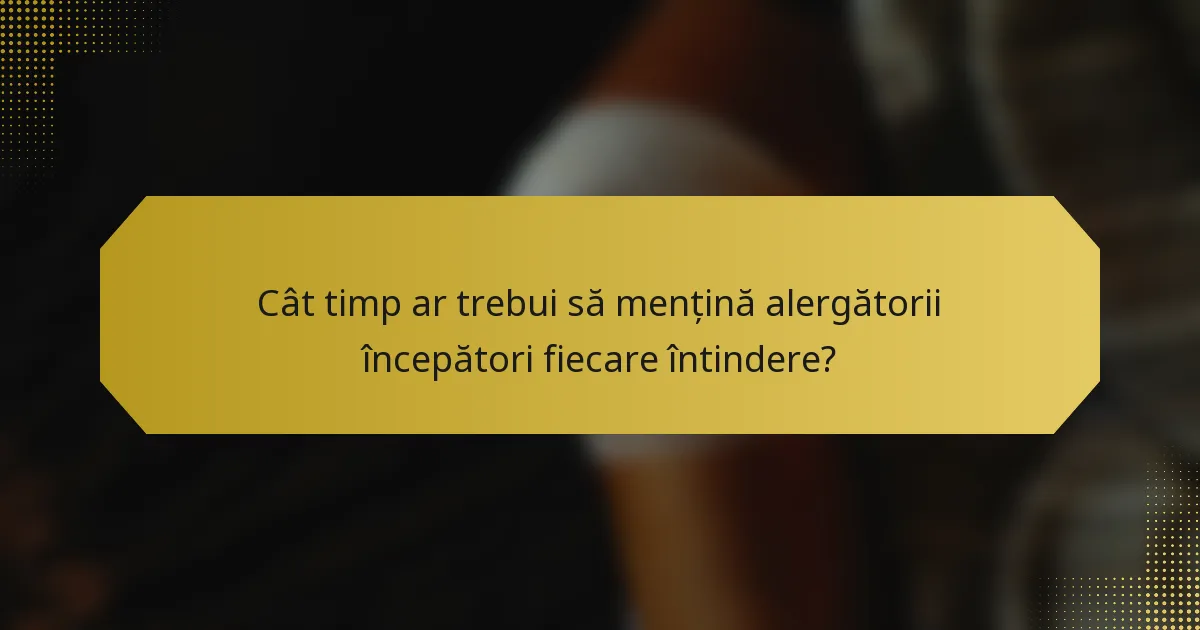 Cât timp ar trebui să mențină alergătorii începători fiecare întindere?