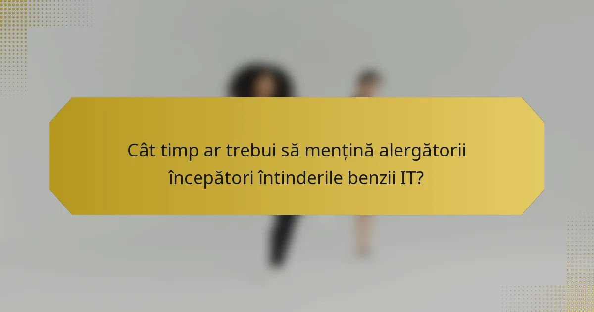 Cât timp ar trebui să mențină alergătorii începători întinderile benzii IT?