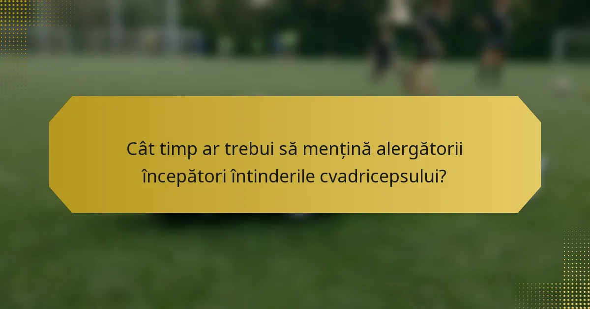 Cât timp ar trebui să mențină alergătorii începători întinderile cvadricepsului?