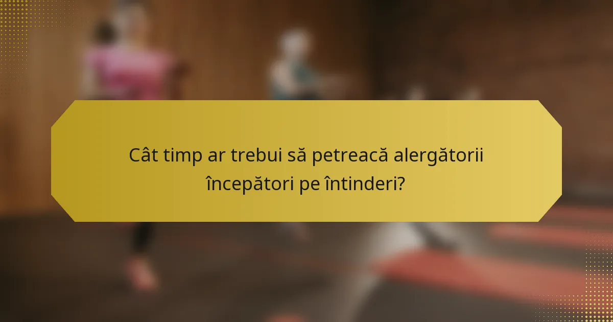 Cât timp ar trebui să petreacă alergătorii începători pe întinderi?