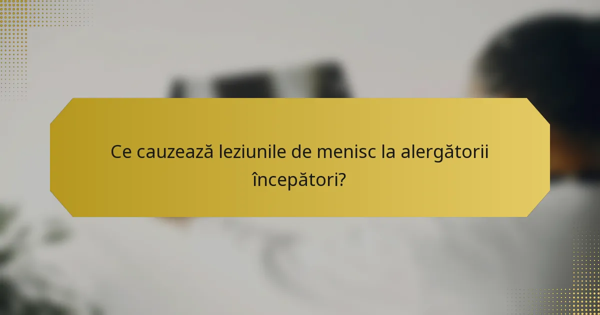Ce cauzează leziunile de menisc la alergătorii începători?