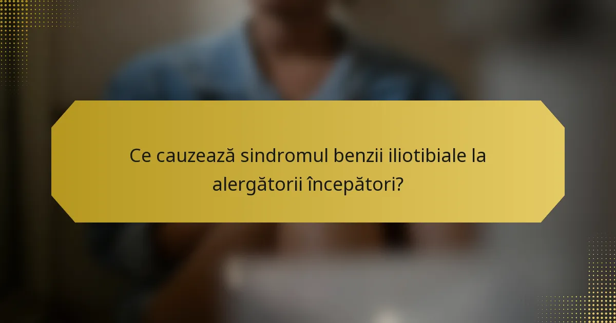 Ce cauzează sindromul benzii iliotibiale la alergătorii începători?