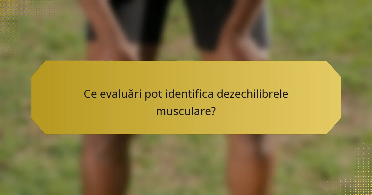 Ce evaluări pot identifica dezechilibrele musculare?