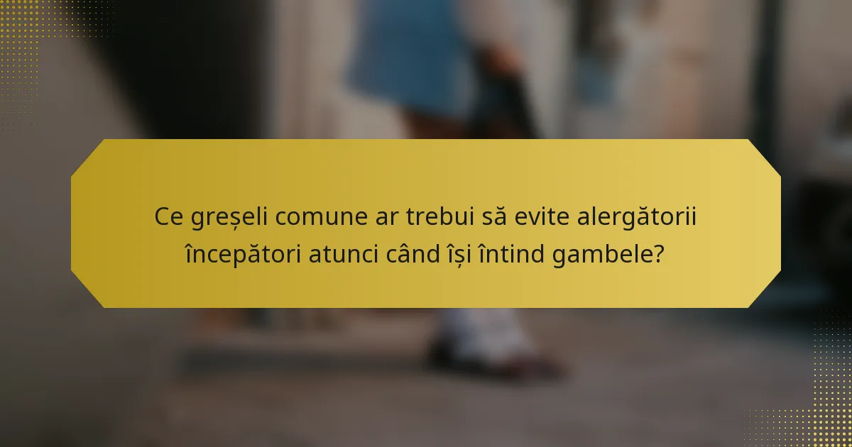 Ce greșeli comune ar trebui să evite alergătorii începători atunci când își întind gambele?