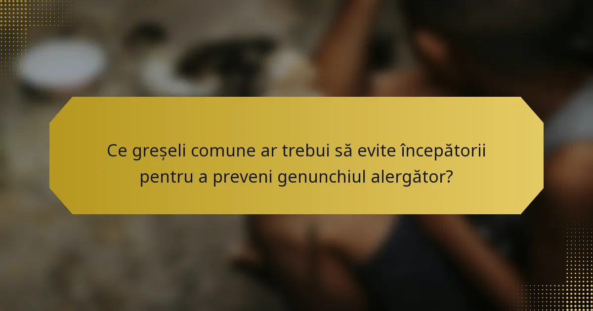 Ce greșeli comune ar trebui să evite începătorii pentru a preveni genunchiul alergător?