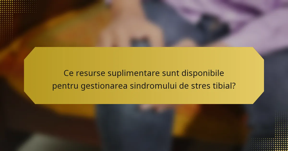 Ce resurse suplimentare sunt disponibile pentru gestionarea sindromului de stres tibial?