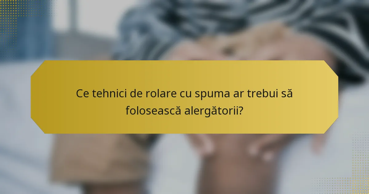 Ce tehnici de rolare cu spuma ar trebui să folosească alergătorii?