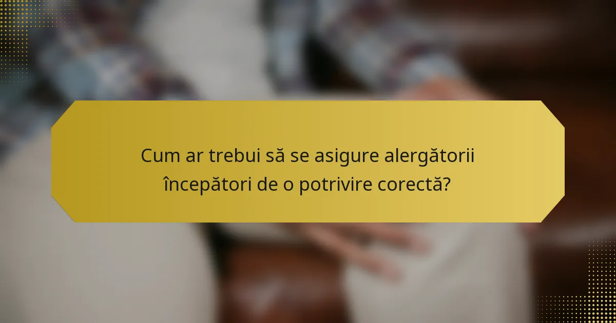 Cum ar trebui să se asigure alergătorii începători de o potrivire corectă?
