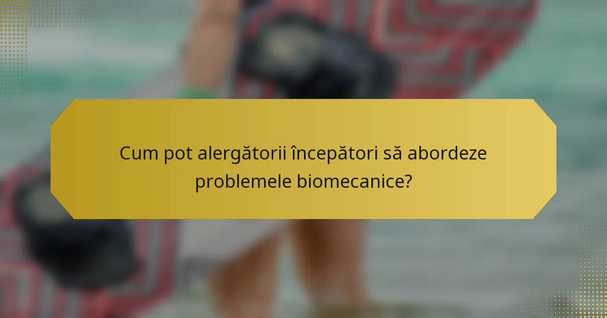 Cum pot alergătorii începători să abordeze problemele biomecanice?