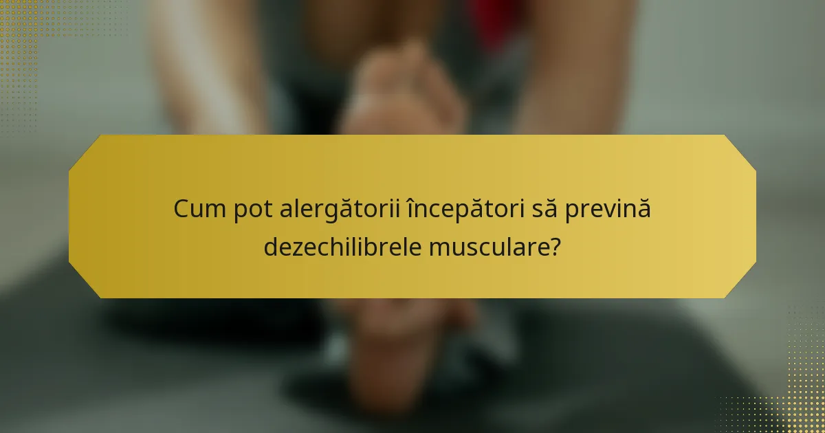 Cum pot alergătorii începători să prevină dezechilibrele musculare?