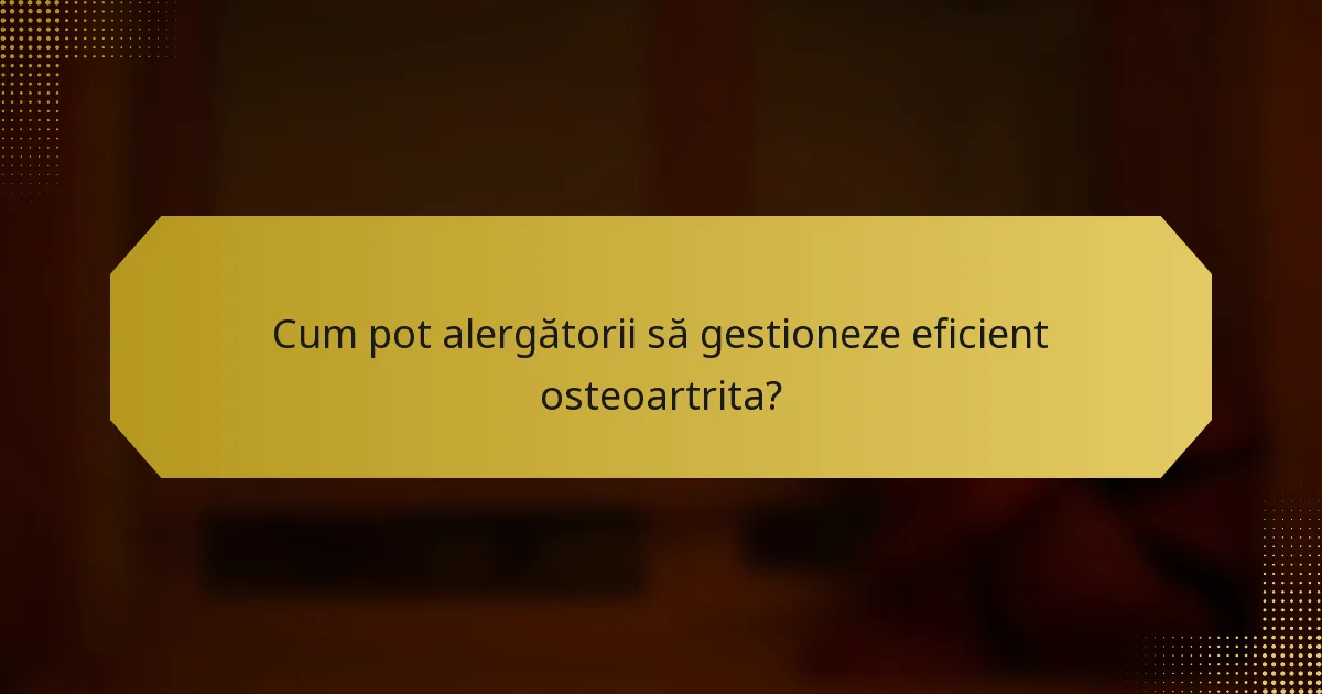 Cum pot alergătorii să gestioneze eficient osteoartrita?