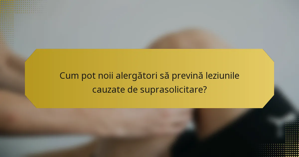 Cum pot noii alergători să prevină leziunile cauzate de suprasolicitare?
