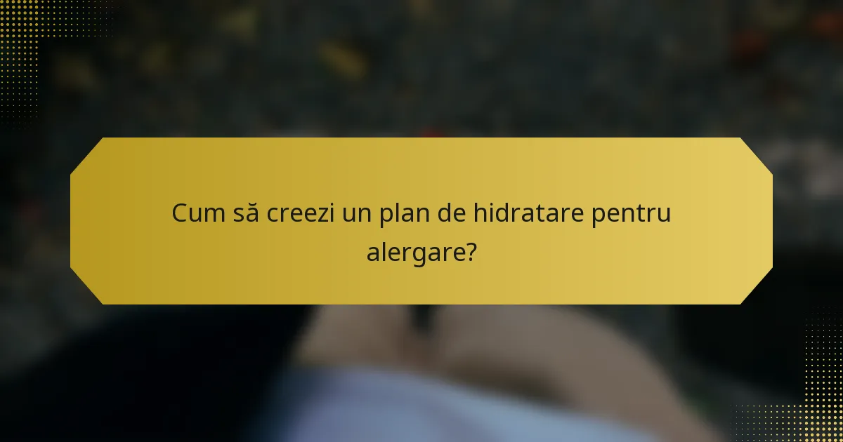 Cum să creezi un plan de hidratare pentru alergare?