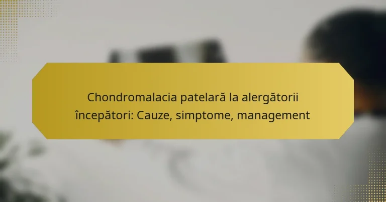 Chondromalacia patelară la alergătorii începători: Cauze, simptome, management
