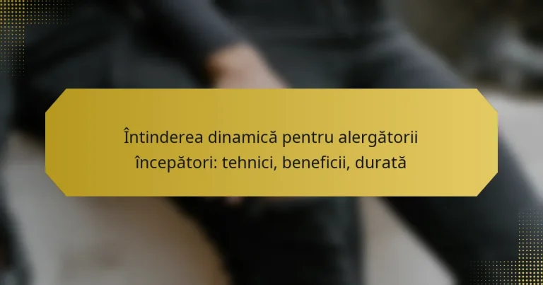Întinderea dinamică pentru alergătorii începători: tehnici, beneficii, durată