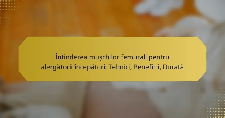 Întinderea mușchilor femurali pentru alergătorii începători: Tehnici, Beneficii, Durată