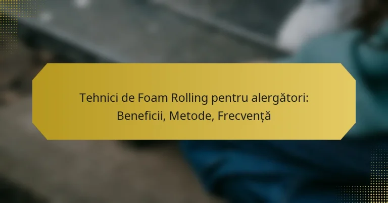 Tehnici de Foam Rolling pentru alergători: Beneficii, Metode, Frecvență